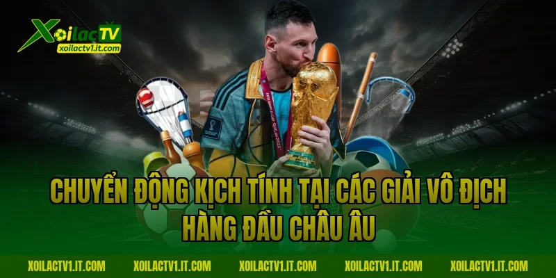 Chuyển động kịch tính tại các giải vô địch hàng đầu châu Âu cùng Xoilac