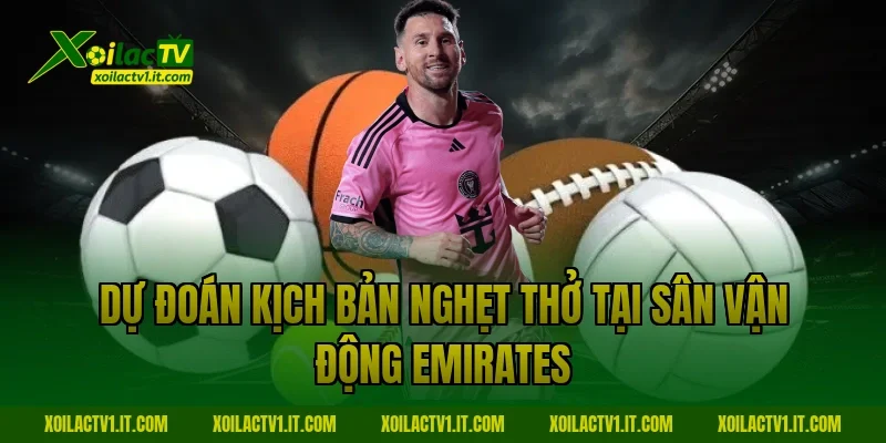 Dự đoán kịch bản nghẹt thở tại sân vận động Emirates