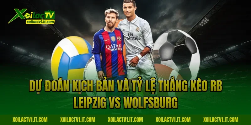 Dự đoán kịch bản và tỷ lệ thắng kèo RB Leipzig vs Wolfsburg