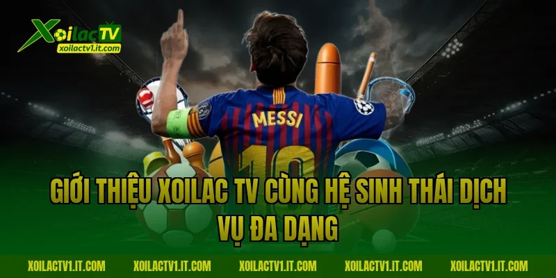 Giới thiệu Xoilac TV cùng hệ sinh thái dịch vụ đa dạng 
