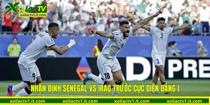 Nhận định Senegal vs Iraq trước cục diện bảng I