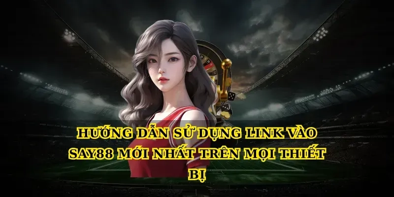 Hướng dẫn sử dụng Link vào say88 mới nhất trên mọi thiết bị