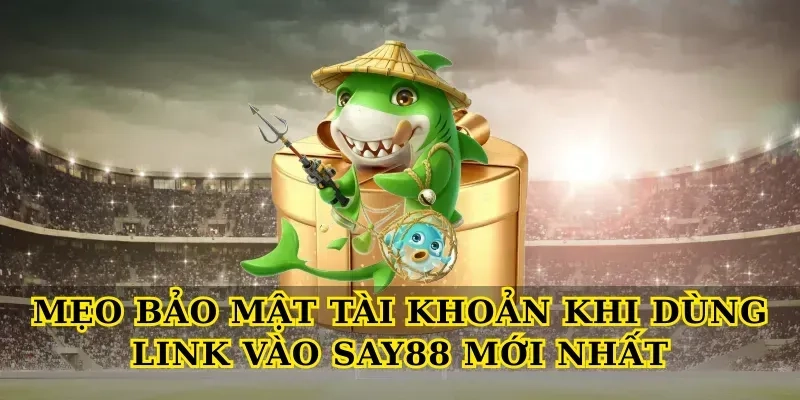 Mẹo bảo mật tài khoản khi dùng Link vào say88 mới nhất