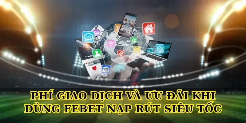 Phí giao dịch và ưu đãi khi dùng Febet nạp rút siêu tốc